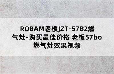 ROBAM老板JZT-57B2燃气灶-购买最佳价格 老板57bo燃气灶效果视频